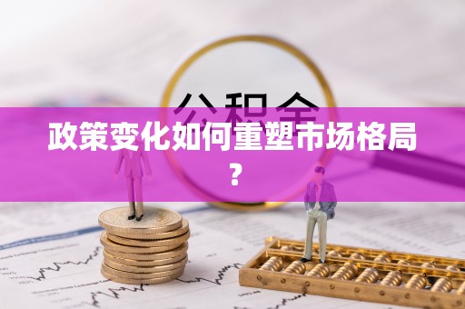 姜堰政策变化如何重塑市场格局？