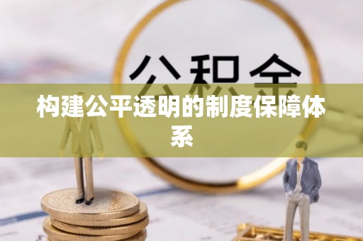 姜堰构建公平透明的制度保障体系