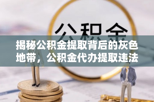 姜堰揭秘公积金提取背后的灰色地带，公积金代办提取违法不？