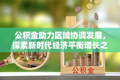 姜堰公积金助力区域协调发展，探索新时代经济平衡增长之道