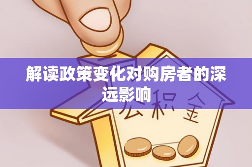 姜堰解读政策变化对购房者的深远影响