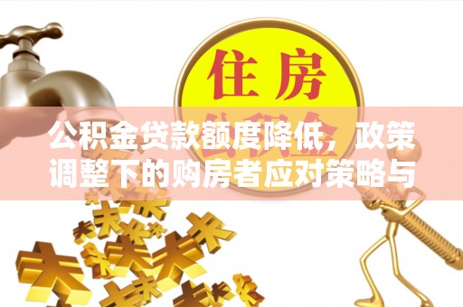 姜堰公积金贷款额度降低，政策调整下的购房者应对策略与未来趋势