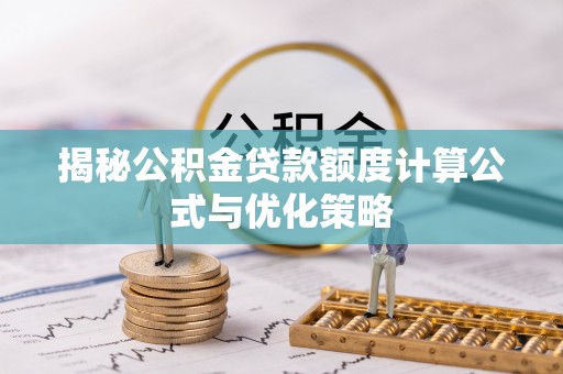 姜堰揭秘公积金贷款额度计算公式与优化策略