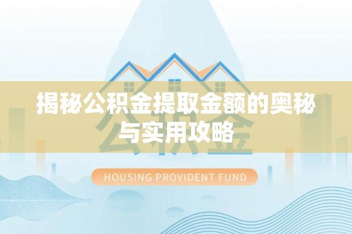 姜堰揭秘公积金提取金额的奥秘与实用攻略