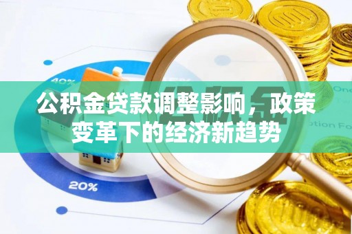 姜堰公积金贷款调整影响，政策变革下的经济新趋势