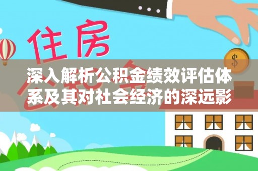 姜堰深入解析公积金绩效评估体系及其对社会经济的深远影响