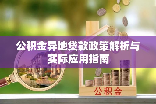 姜堰公积金异地贷款政策解析与实际应用指南