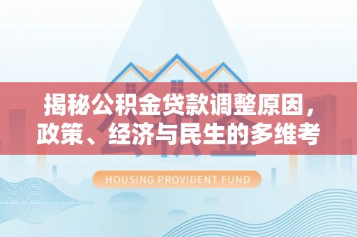 姜堰揭秘公积金贷款调整原因，政策、经济与民生的多维考量