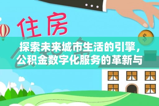 姜堰探索未来城市生活的引擎，公积金数字化服务的革新与实践