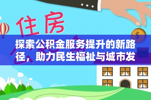 姜堰探索公积金服务提升的新路径，助力民生福祉与城市发展