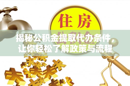姜堰揭秘公积金提取代办条件，让你轻松了解政策与流程