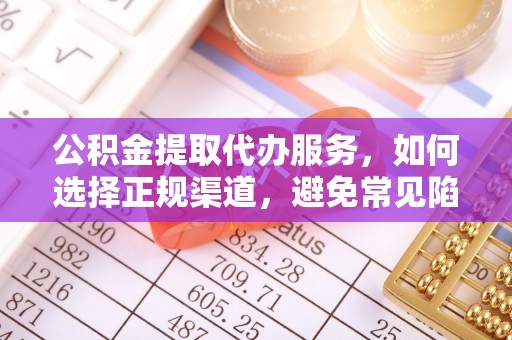 姜堰公积金提取代办服务，如何选择正规渠道，避免常见陷阱