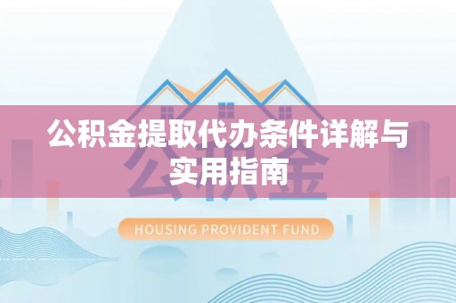 姜堰公积金提取代办条件详解与实用指南