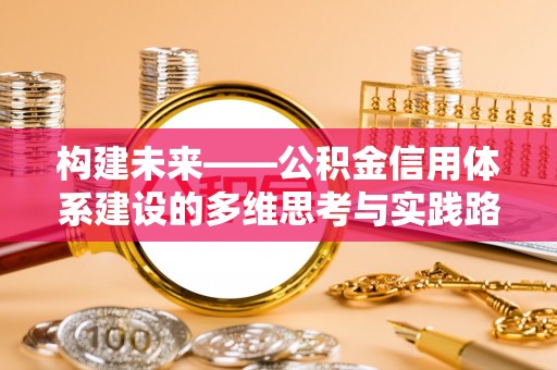 姜堰构建未来——公积金信用体系建设的多维思考与实践路径