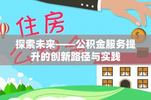姜堰探索未来——公积金服务提升的创新路径与实践