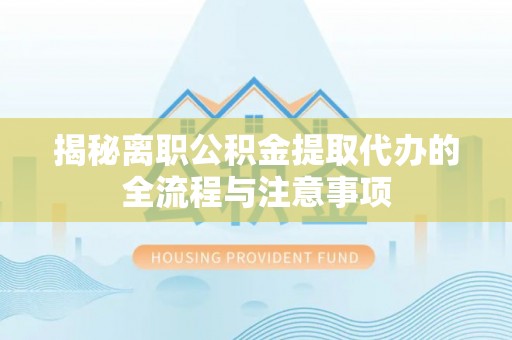 姜堰揭秘离职公积金提取代办的全流程与注意事项
