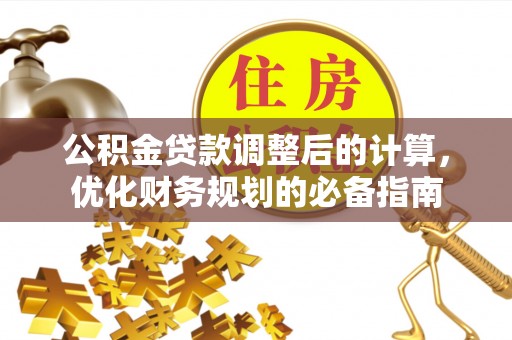 姜堰公积金贷款调整后的计算，优化财务规划的必备指南