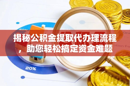 姜堰揭秘公积金提取代办理流程，助您轻松搞定资金难题