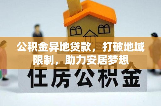 姜堰公积金异地贷款，打破地域限制，助力安居梦想