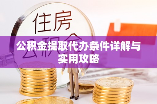 姜堰公积金提取代办条件详解与实用攻略