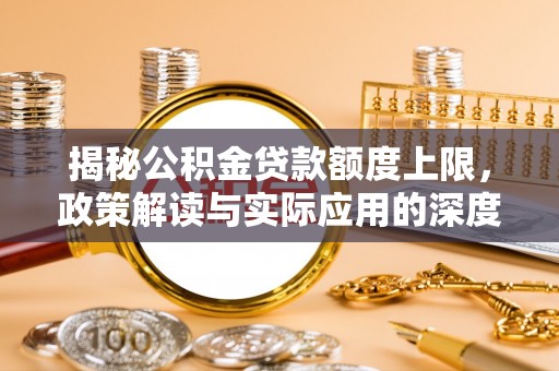 姜堰揭秘公积金贷款额度上限，政策解读与实际应用的深度分析