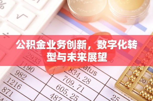 姜堰公积金业务创新，数字化转型与未来展望