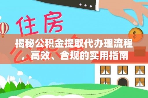 姜堰揭秘公积金提取代办理流程，高效、合规的实用指南