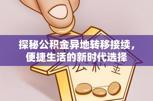 姜堰探秘公积金异地转移接续，便捷生活的新时代选择