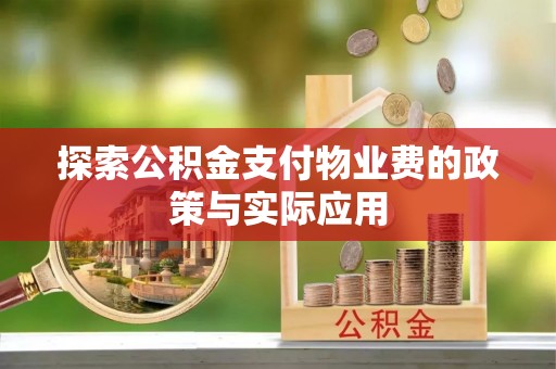 姜堰探索公积金支付物业费的政策与实际应用