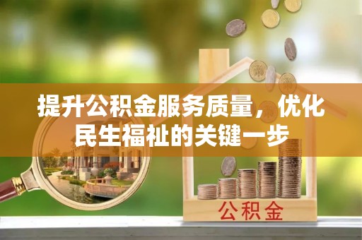 姜堰提升公积金服务质量，优化民生福祉的关键一步