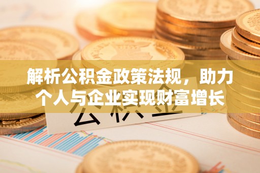 姜堰解析公积金政策法规，助力个人与企业实现财富增长