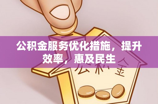 姜堰公积金服务优化措施，提升效率，惠及民生