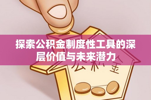姜堰探索公积金制度性工具的深层价值与未来潜力