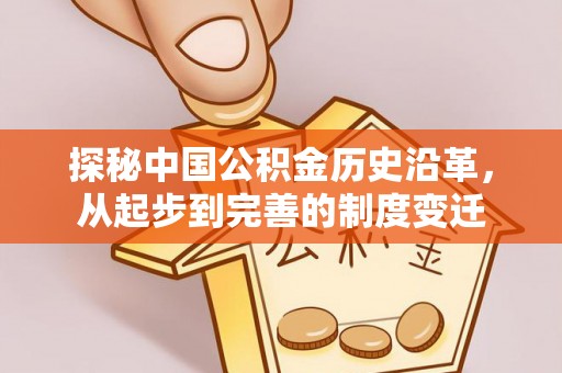 姜堰探秘中国公积金历史沿革，从起步到完善的制度变迁