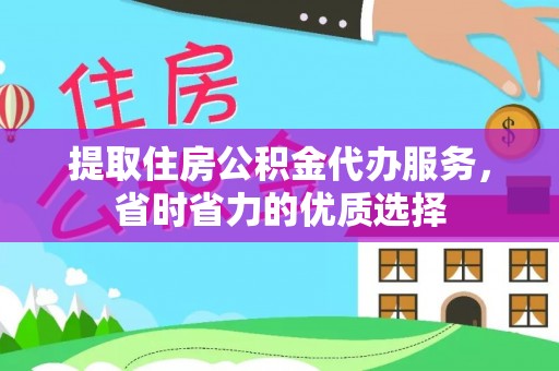 姜堰提取住房公积金代办服务，省时省力的优质选择