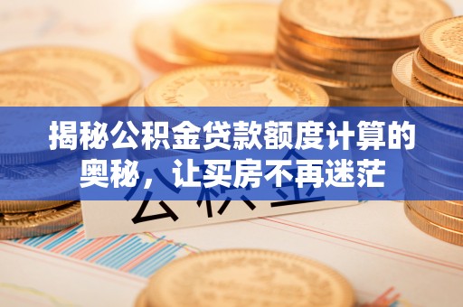 姜堰揭秘公积金贷款额度计算的奥秘，让买房不再迷茫
