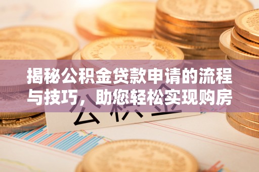 姜堰揭秘公积金贷款申请的流程与技巧，助您轻松实现购房梦