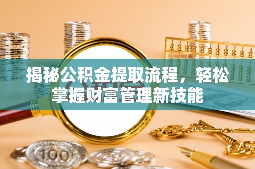 姜堰揭秘公积金提取流程，轻松掌握财富管理新技能