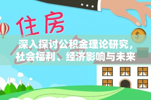 姜堰深入探讨公积金理论研究，社会福利、经济影响与未来展望