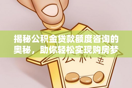 姜堰揭秘公积金贷款额度咨询的奥秘，助你轻松实现购房梦想