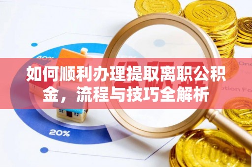 姜堰如何顺利办理提取离职公积金，流程与技巧全解析