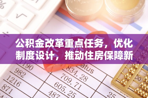 姜堰公积金改革重点任务，优化制度设计，推动住房保障新发展