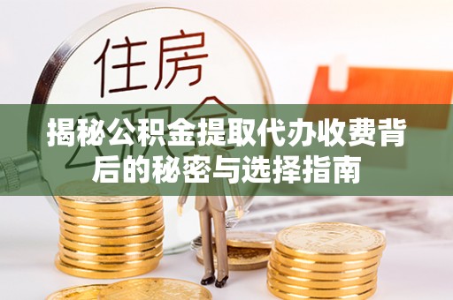 姜堰揭秘公积金提取代办收费背后的秘密与选择指南