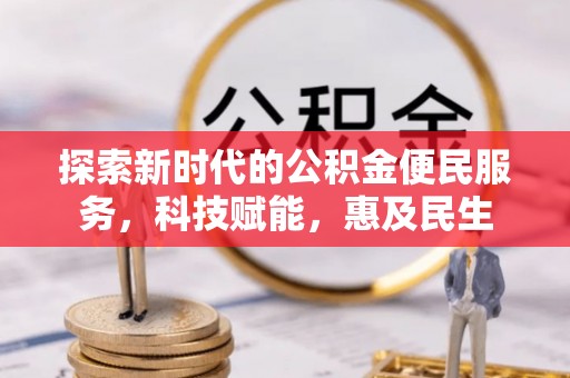 姜堰探索新时代的公积金便民服务，科技赋能，惠及民生