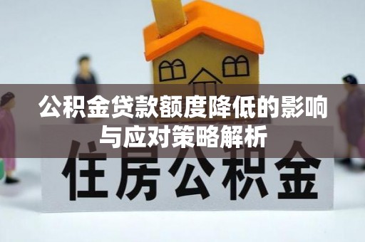 姜堰公积金贷款额度降低的影响与应对策略解析