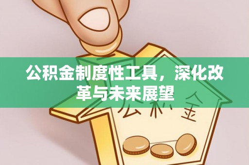 姜堰公积金制度性工具，深化改革与未来展望
