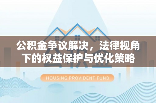 姜堰公积金争议解决，法律视角下的权益保护与优化策略