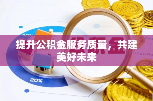 姜堰提升公积金服务质量，共建美好未来
