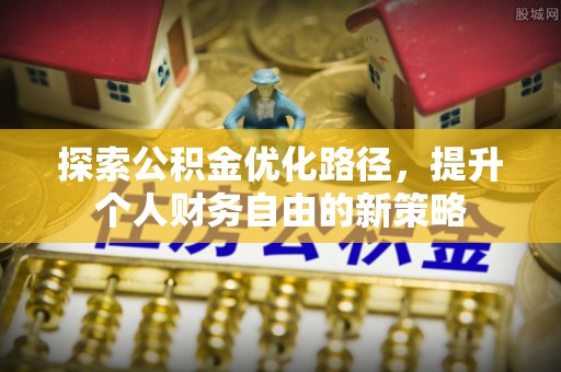 姜堰探索公积金优化路径，提升个人财务自由的新策略