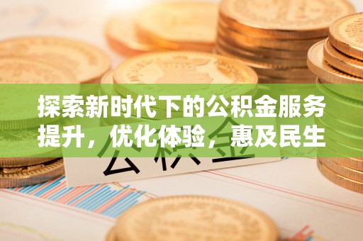 姜堰探索新时代下的公积金服务提升，优化体验，惠及民生